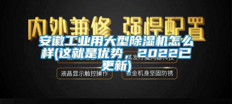 安徽工業(yè)用大型除濕機怎么樣(這就是優(yōu)勢，2022已更新)