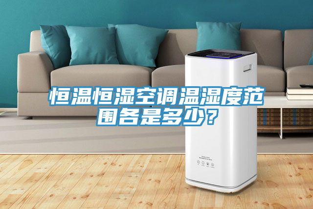 恒溫恒濕空調(diào)溫濕度范圍各是多少？