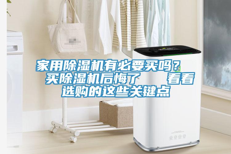 家用除濕機(jī)有必要買(mǎi)嗎？  買(mǎi)除濕機(jī)后悔了   看看選購(gòu)的這些關(guān)鍵點(diǎn)