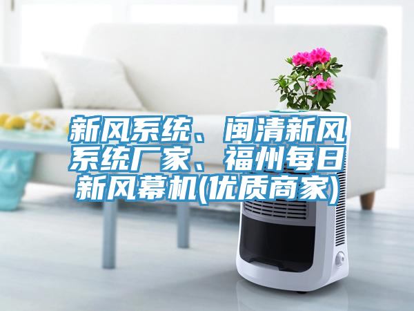 新風系統(tǒng)、閩清新風系統(tǒng)廠家、福州每日新風幕機(優(yōu)質(zhì)商家)