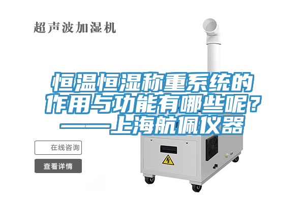 恒溫恒濕稱重系統(tǒng)的作用與功能有哪些呢？——上海航佩儀器