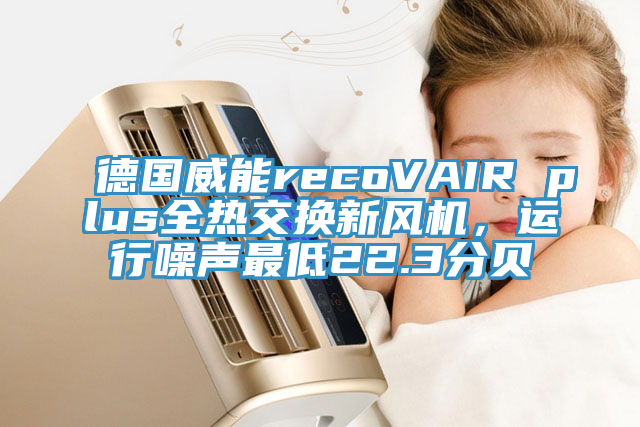 德國(guó)威能recoVAIR plus全熱交換新風(fēng)機(jī)，運(yùn)行噪聲最低22.3分貝