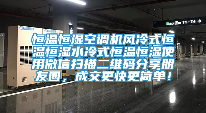 恒溫恒濕空調(diào)機風(fēng)冷式恒溫恒濕水冷式恒溫恒濕使用微信掃描二維碼分享朋友圈，成交更快更簡單！
