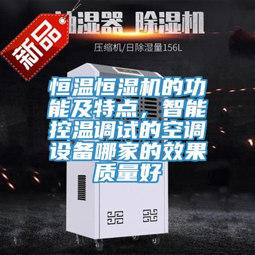 恒溫恒濕機(jī)的功能及特點(diǎn)，智能控溫調(diào)試的空調(diào)設(shè)備哪家的效果質(zhì)量好