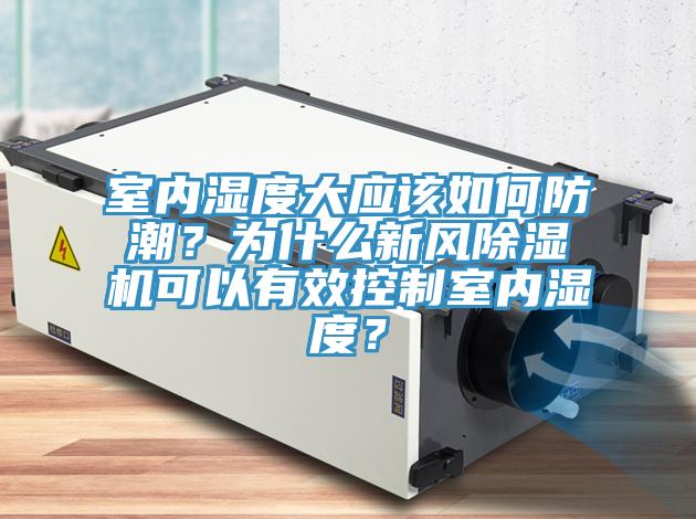 室內(nèi)濕度大應(yīng)該如何防潮？為什么新風(fēng)除濕機(jī)可以有效控制室內(nèi)濕度？