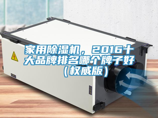 家用除濕機，2016十大品牌排名哪個牌子好（權(quán)威版）