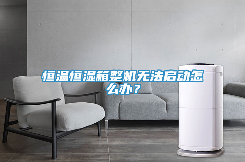 恒溫恒濕箱整機(jī)無(wú)法啟動(dòng)怎么辦？