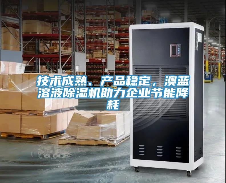 技術(shù)成熟、產(chǎn)品穩(wěn)定，澳藍(lán)溶液除濕機(jī)助力企業(yè)節(jié)能降耗