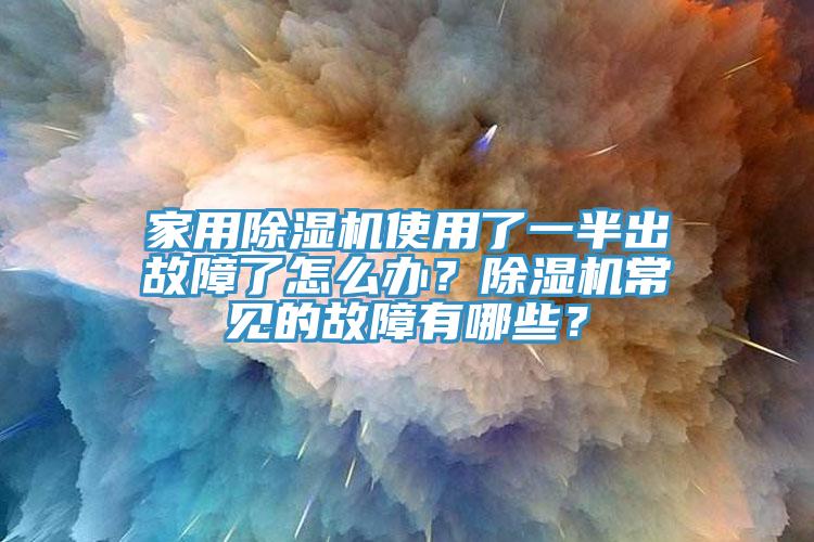 家用除濕機使用了一半出故障了怎么辦？除濕機常見的故障有哪些？