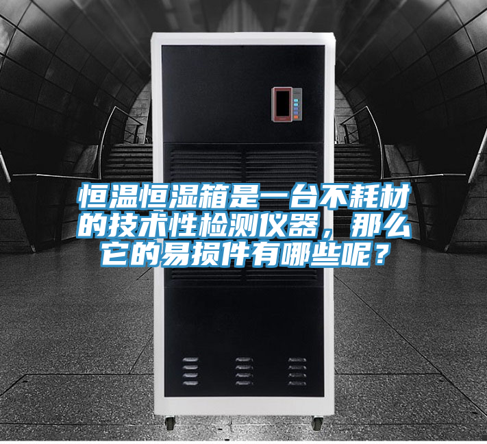 恒溫恒濕箱是一臺(tái)不耗材的技術(shù)性檢測(cè)儀器，那么它的易損件有哪些呢？