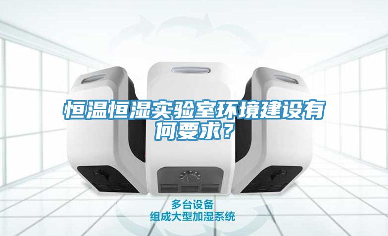 恒溫恒濕實驗室環(huán)境建設(shè)有何要求？