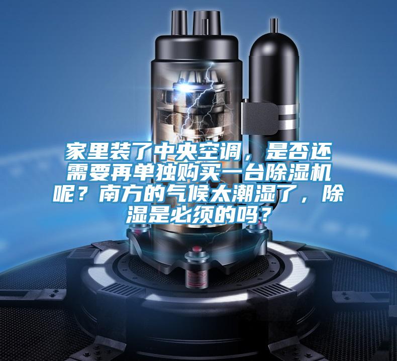 家里裝了中央空調(diào)，是否還需要再單獨購買一臺除濕機呢？南方的氣候太潮濕了，除濕是必須的嗎？