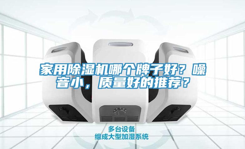 家用除濕機(jī)哪個(gè)牌子好？噪音小，質(zhì)量好的推薦？