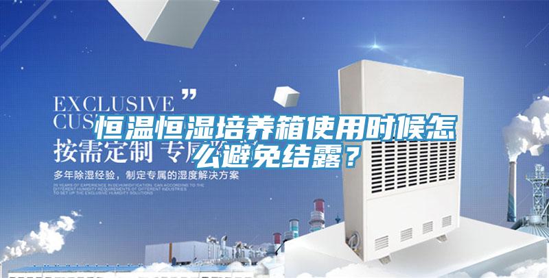 恒溫恒濕培養(yǎng)箱使用時(shí)候怎么避免結(jié)露？