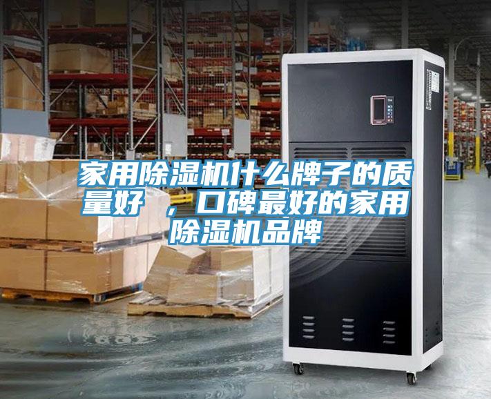 家用除濕機什么牌子的質(zhì)量好 ，口碑最好的家用除濕機品牌