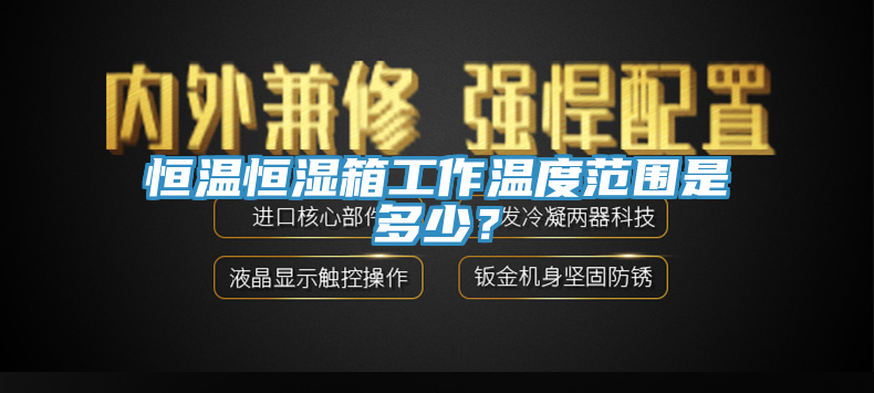 恒溫恒濕箱工作溫度范圍是多少？