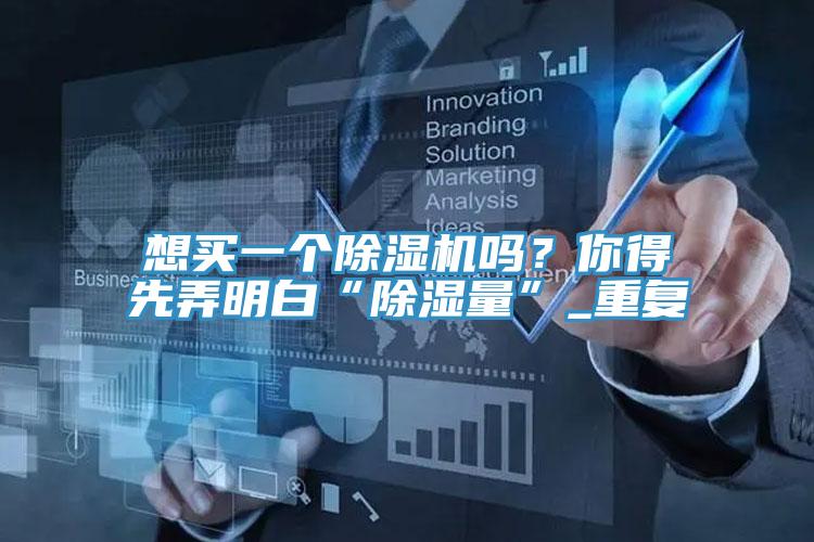 想買一個除濕機嗎？你得先弄明白“除濕量”_重復