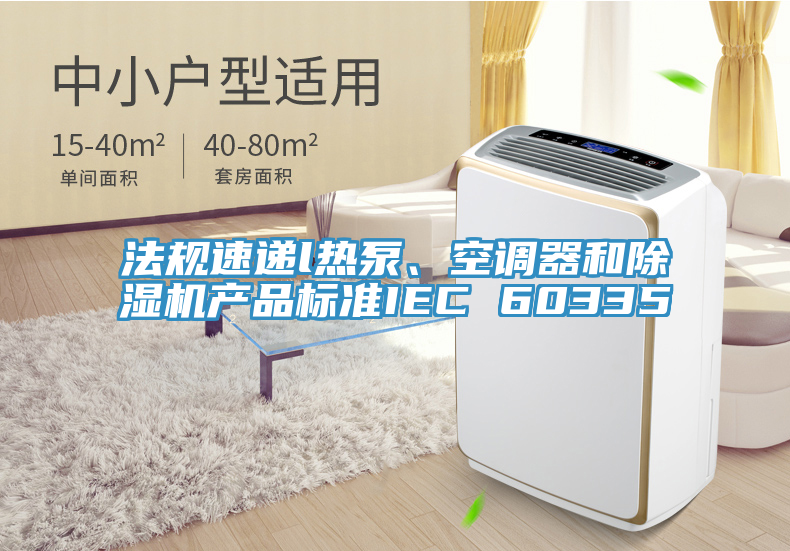 法規(guī)速遞l熱泵、空調(diào)器和除濕機產(chǎn)品標準IEC 60335