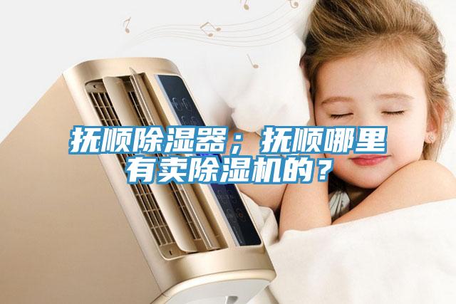 撫順除濕器；撫順哪里有賣除濕機(jī)的？