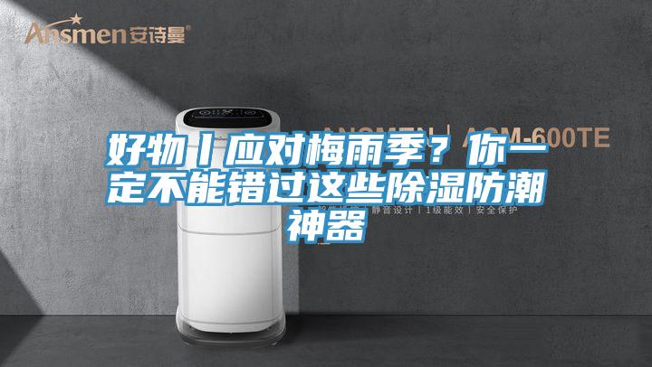 好物丨應(yīng)對(duì)梅雨季？你一定不能錯(cuò)過(guò)這些除濕防潮神器