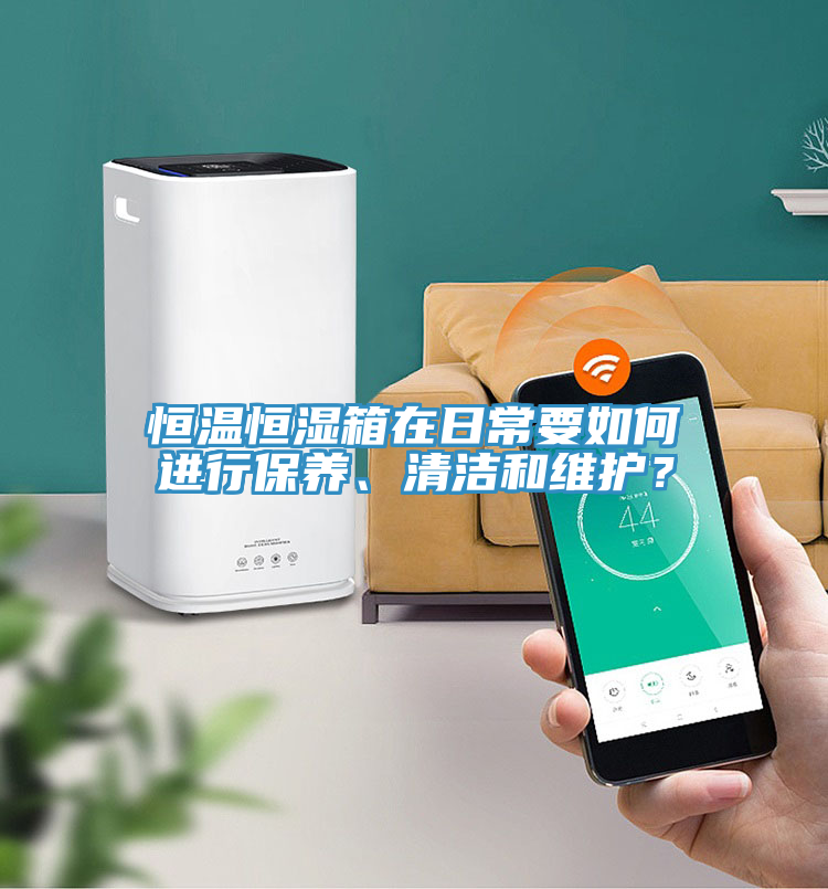恒溫恒濕箱在日常要如何進(jìn)行保養(yǎng)、清潔和維護(hù)？