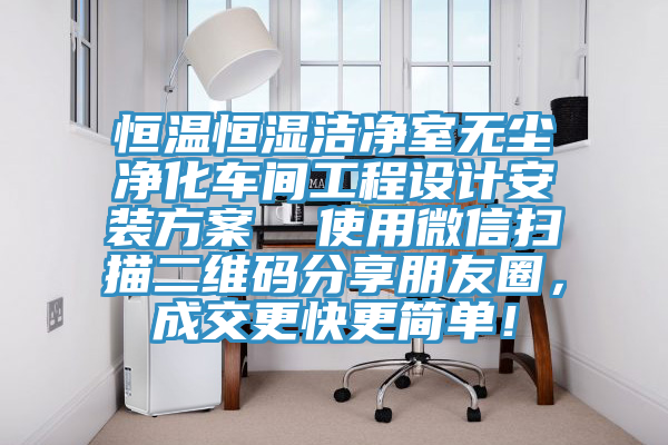 恒溫恒濕潔凈室無塵凈化車間工程設(shè)計(jì)安裝方案  使用微信掃描二維碼分享朋友圈，成交更快更簡(jiǎn)單！