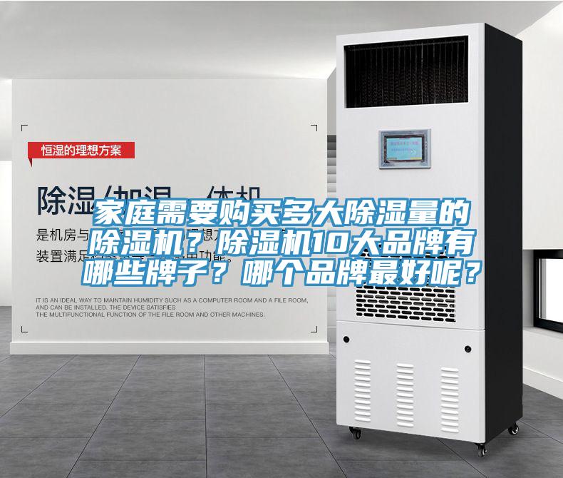 家庭需要購(gòu)買多大除濕量的除濕機(jī)？除濕機(jī)10大品牌有哪些牌子？哪個(gè)品牌最好呢？