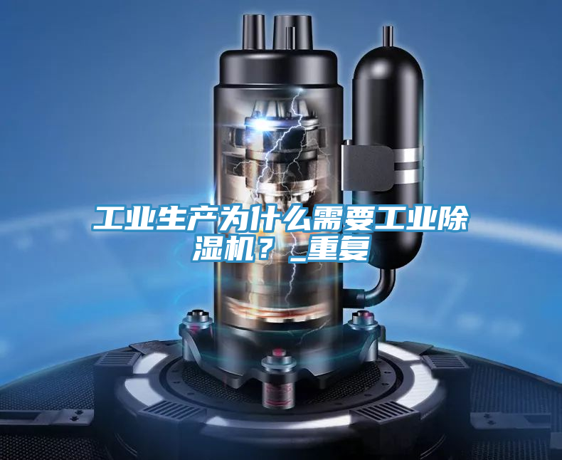 工業(yè)生產(chǎn)為什么需要工業(yè)除濕機(jī)？_重復(fù)