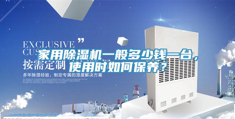 家用除濕機(jī)一般多少錢一臺，使用時(shí)如何保養(yǎng)？