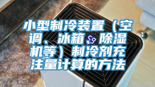 小型制冷裝置（空調(diào)、冰箱、除濕機(jī)等）制冷劑充注量計(jì)算的方法