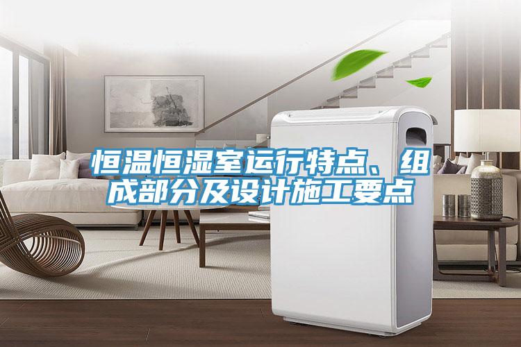 恒溫恒濕室運行特點、組成部分及設(shè)計施工要點