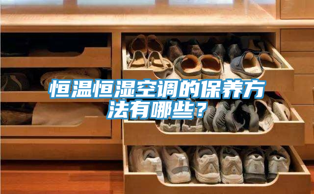 恒溫恒濕空調(diào)的保養(yǎng)方法有哪些？