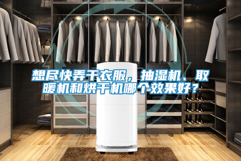 想盡快弄干衣服，抽濕機(jī)、取暖機(jī)和烘干機(jī)哪個效果好？