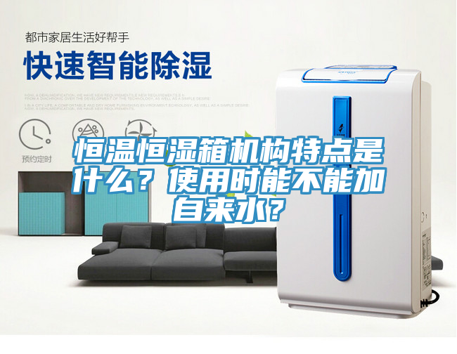 恒溫恒濕箱機(jī)構(gòu)特點(diǎn)是什么？使用時(shí)能不能加自來(lái)水？