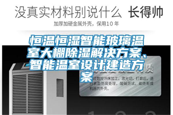 恒溫恒濕智能玻璃溫室大棚除濕解決方案、智能溫室設(shè)計(jì)建造方案