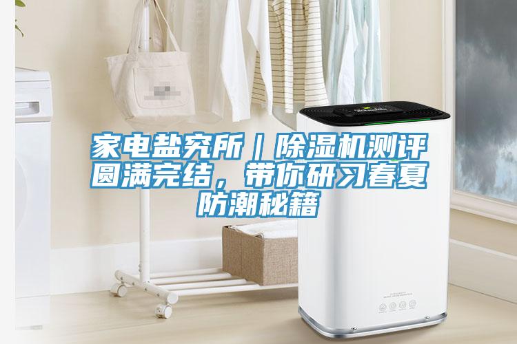家電鹽究所｜除濕機(jī)測評圓滿完結(jié)，帶你研習(xí)春夏防潮秘籍