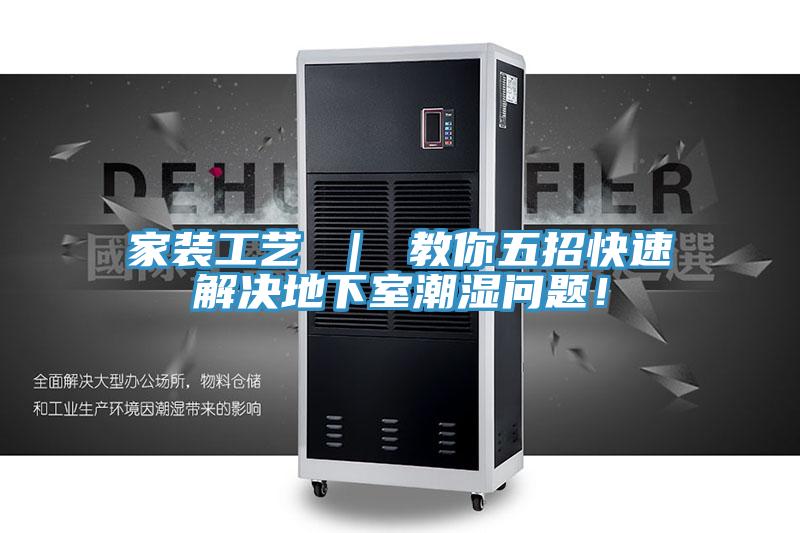 家裝工藝 ｜ 教你五招快速解決地下室潮濕問題！