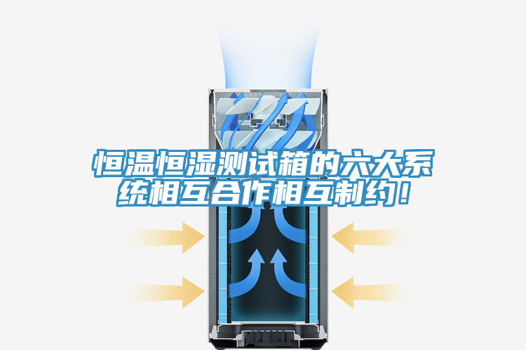 恒溫恒濕測(cè)試箱的六大系統(tǒng)相互合作相互制約！
