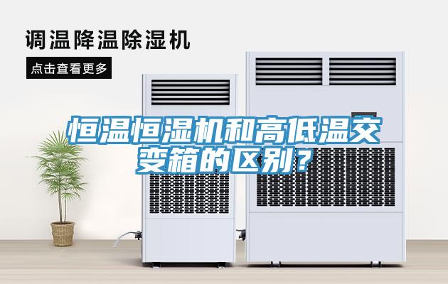 恒溫恒濕機(jī)和高低溫交變箱的區(qū)別？