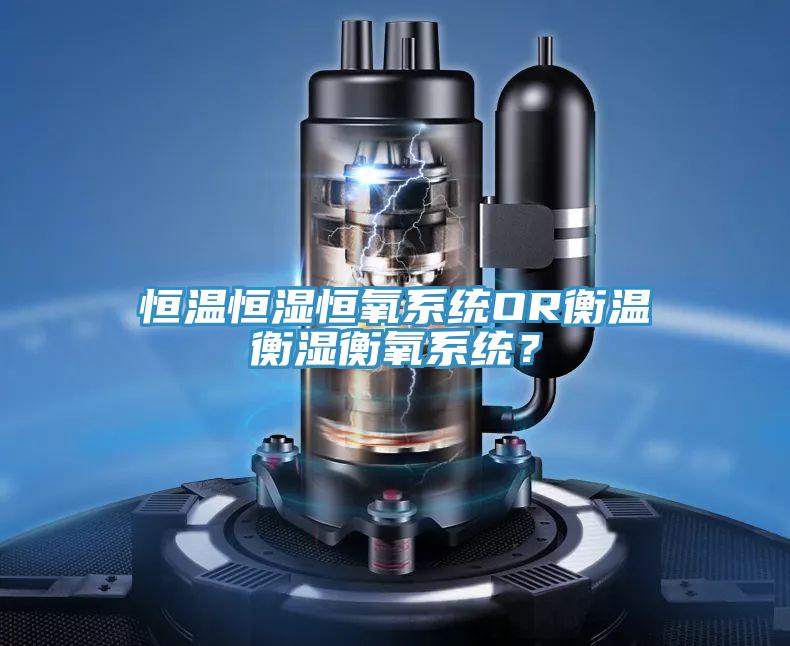 恒溫恒濕恒氧系統(tǒng)OR衡溫衡濕衡氧系統(tǒng)？