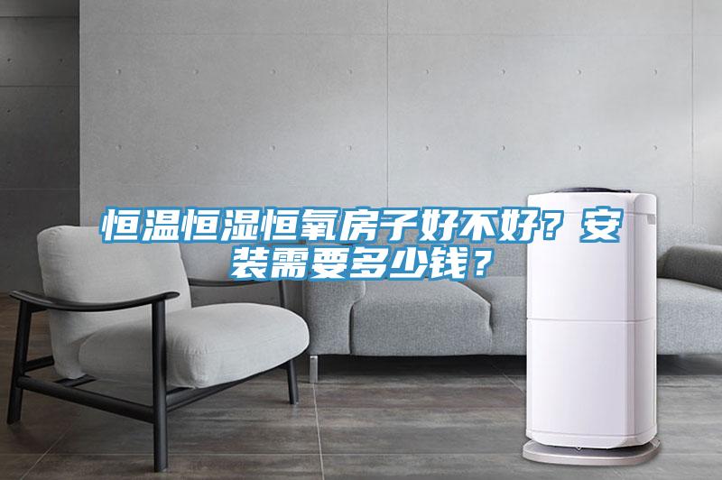 恒溫恒濕恒氧房子好不好？安裝需要多少錢？