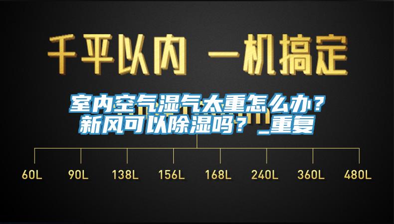 室內(nèi)空氣濕氣太重怎么辦？新風(fēng)可以除濕嗎？_重復(fù)