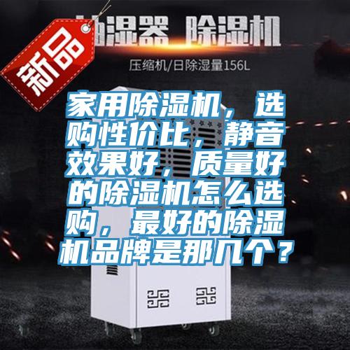 家用除濕機，選購性價比，靜音效果好，質(zhì)量好的除濕機怎么選購，最好的除濕機品牌是那幾個？