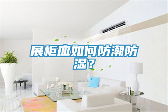 展柜應(yīng)如何防潮防濕？