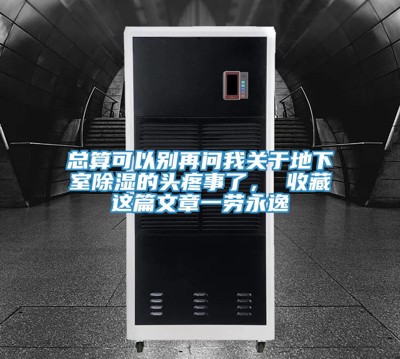 總算可以別再問我關(guān)于地下室除濕的頭疼事了， 收藏這篇文章一勞永逸