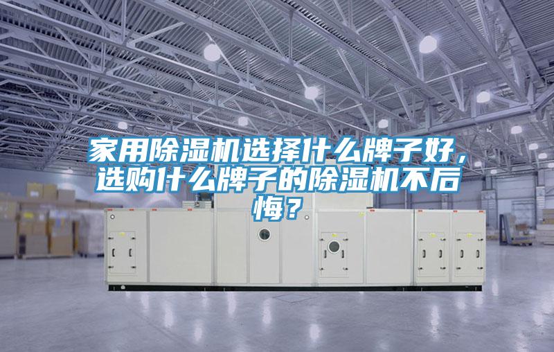 家用除濕機選擇什么牌子好，選購什么牌子的除濕機不后悔？