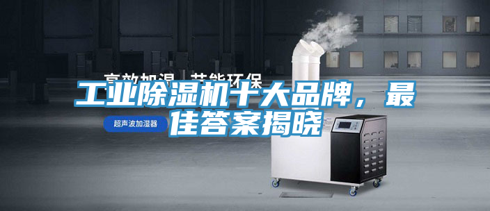 工業(yè)除濕機(jī)十大品牌，最佳答案揭曉