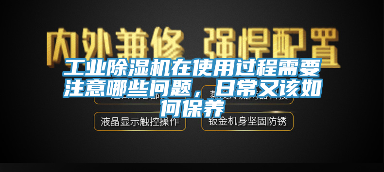工業(yè)除濕機(jī)在使用過程需要注意哪些問題，日常又該如何保養(yǎng)