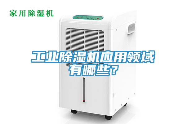 工業(yè)除濕機(jī)應(yīng)用領(lǐng)域有哪些？