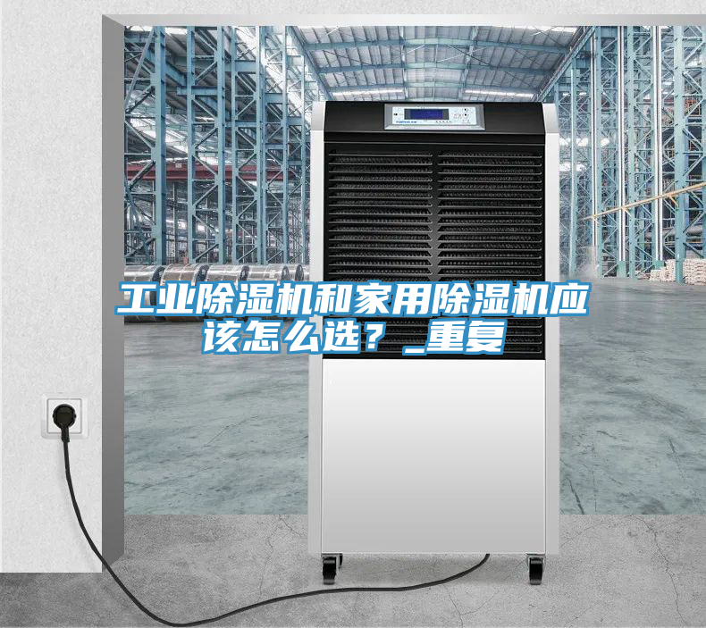 工業(yè)除濕機(jī)和家用除濕機(jī)應(yīng)該怎么選？_重復(fù)